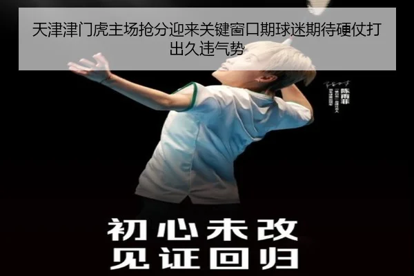 天津津门虎主场抢分迎来关键窗口期球迷期待硬仗打出久违气势